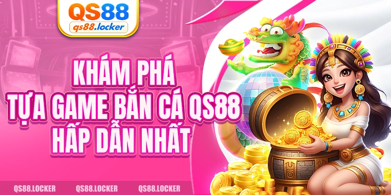 Khám phá tựa game bắn cá QS88 hấp dẫn nhất