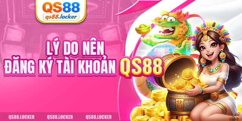 Lý do nên đăng ký tài khoản QS88