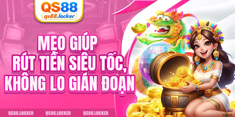 Mẹo giúp rút tiền siêu tốc, không lo gián đoạn
