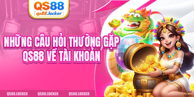 Những câu hỏi thường gặp QS88 về tài khoản 