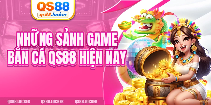 Những sảnh game bắn cá QS88 hiện nay