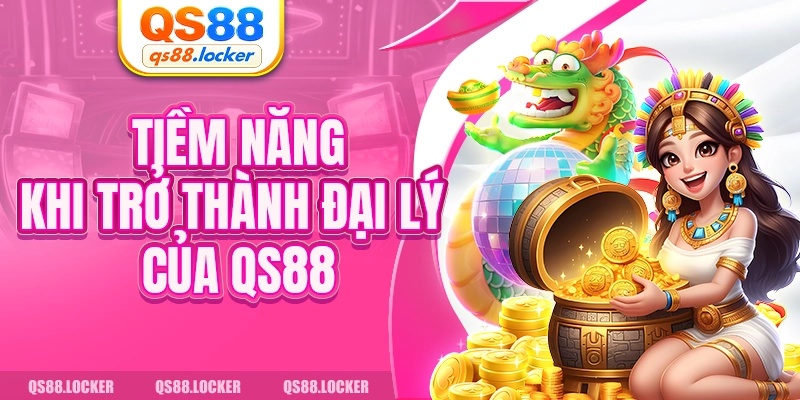 Tiềm năng khi trở thành đại lý của QS88