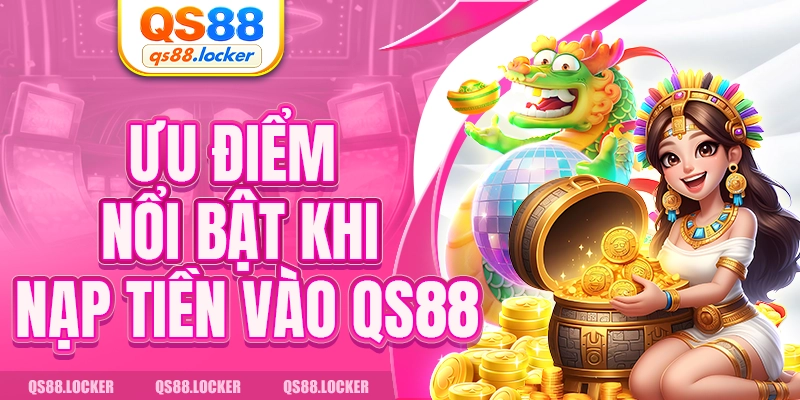 Ưu điểm nổi bật khi nạp tiền vào QS88